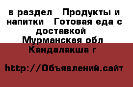  в раздел : Продукты и напитки » Готовая еда с доставкой . Мурманская обл.,Кандалакша г.